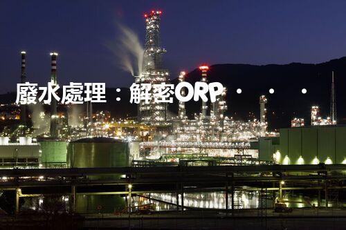 廢水處理：解密ORP，揭秘清潔之道！